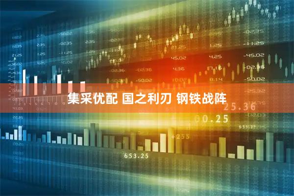 集采优配 国之利刃 钢铁战阵