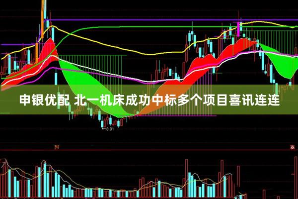 申银优配 北一机床成功中标多个项目喜讯连连