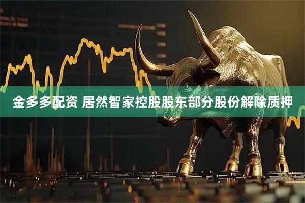 金多多配资 居然智家控股股东部分股份解除质押