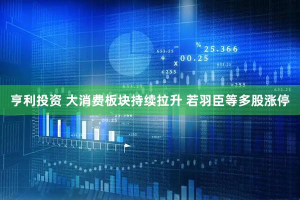 亨利投资 大消费板块持续拉升 若羽臣等多股涨停