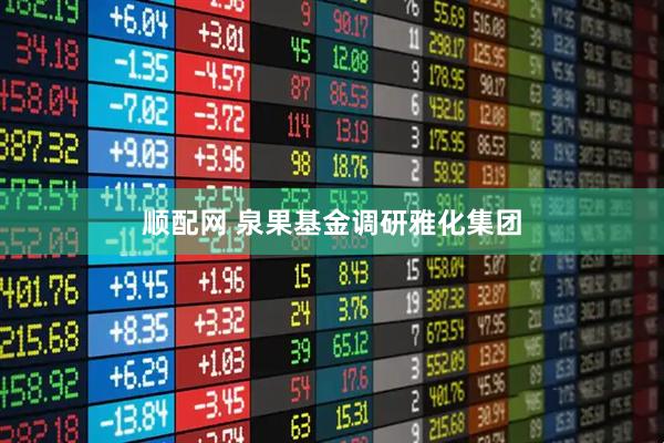 顺配网 泉果基金调研雅化集团