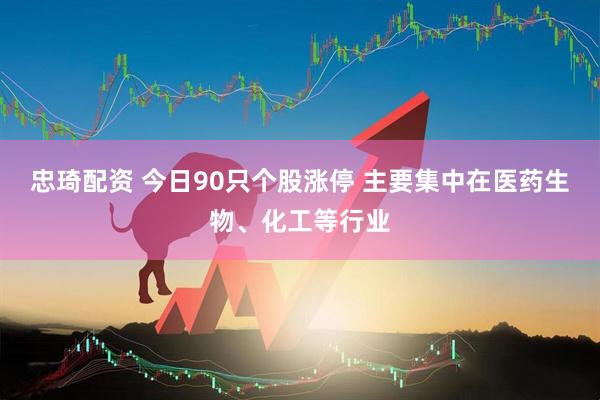 忠琦配资 今日90只个股涨停 主要集中在医药生物、化工等行业