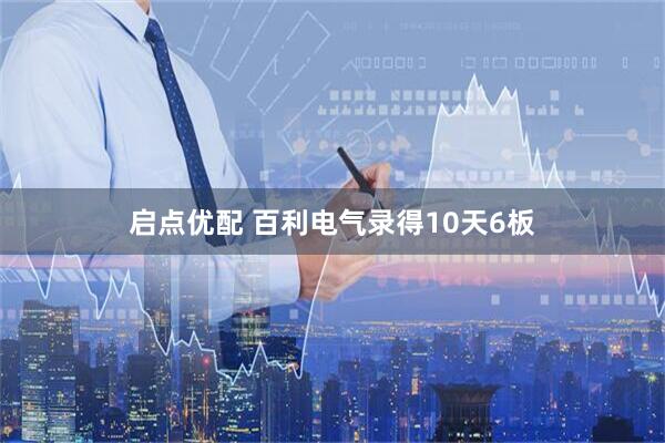 启点优配 百利电气录得10天6板