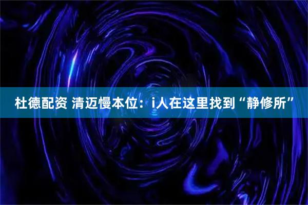 杜德配资 清迈慢本位：i人在这里找到“静修所”