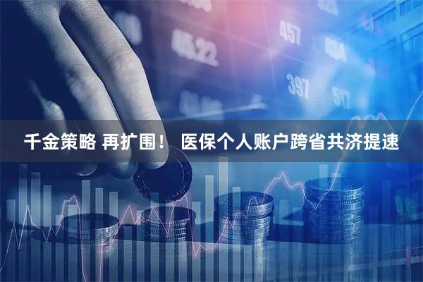 千金策略 再扩围！ 医保个人账户跨省共济提速