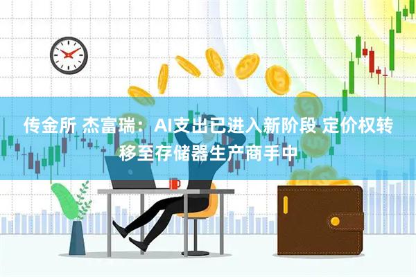 传金所 杰富瑞：AI支出已进入新阶段 定价权转移至存储器生产商手中