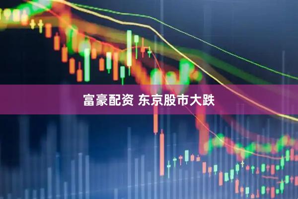 富豪配资 东京股市大跌