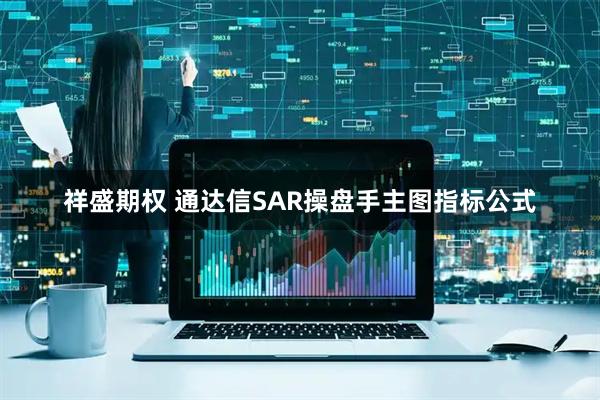 祥盛期权 通达信SAR操盘手主图指标公式