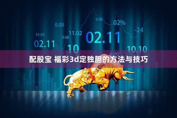 配股宝 福彩3d定独胆的方法与技巧