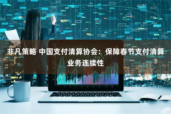 非凡策略 中国支付清算协会：保障春节支付清算业务连续性