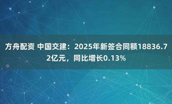 方舟配资 中国交建：2025年新签合同额18836.72亿元，同比增长0.13%