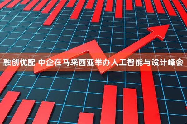 融创优配 中企在马来西亚举办人工智能与设计峰会
