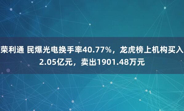 荣利通 民爆光电换手率40.77%，龙虎榜上机构买入2.05亿元，卖出1901.48万元