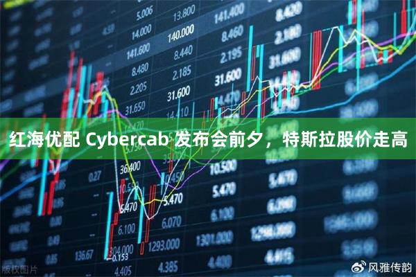 红海优配 Cybercab 发布会前夕，特斯拉股价走高